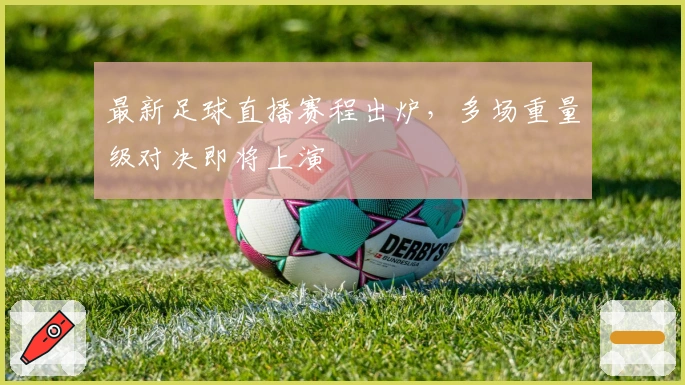 最新足球直播赛程出炉，多场重量级对决即将上演