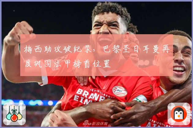 梅西助攻破纪录，巴黎圣日耳曼再度巩固法甲榜首位置