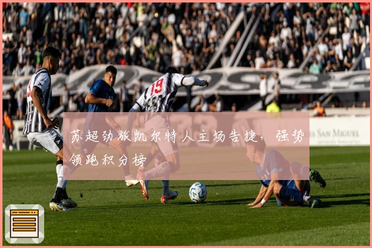 苏超劲旅凯尔特人主场告捷，强势领跑积分榜