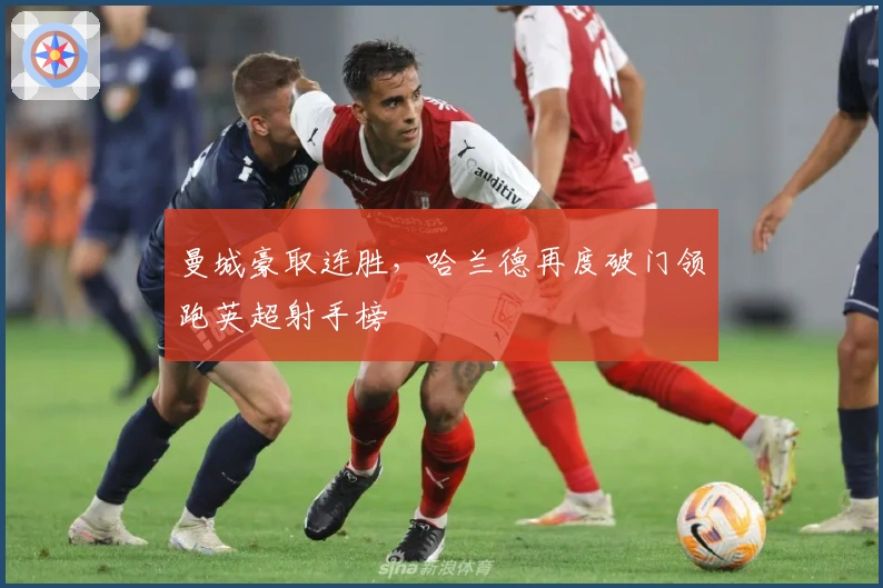 曼城豪取连胜，哈兰德再度破门领跑英超射手榜