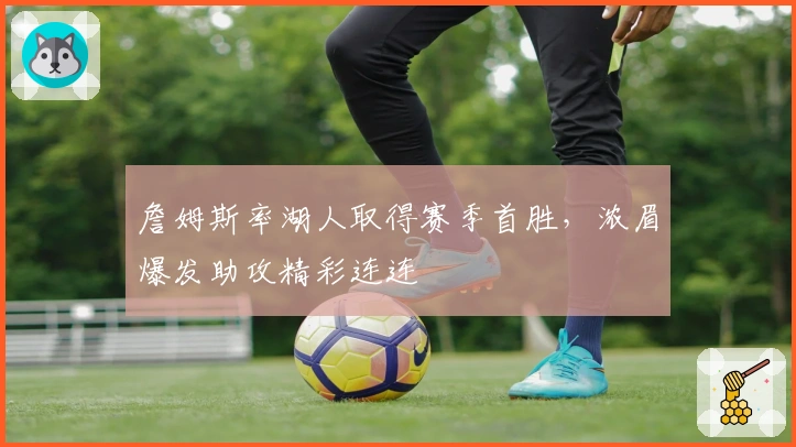 詹姆斯率湖人取得赛季首胜，浓眉爆发助攻精彩连连