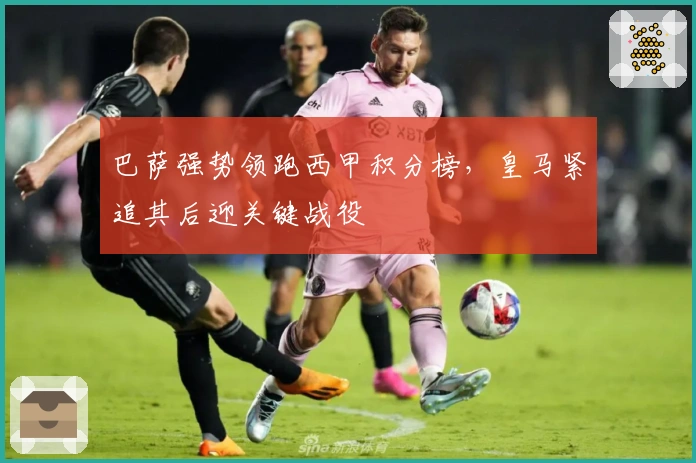 巴萨强势领跑西甲积分榜，皇马紧追其后迎关键战役