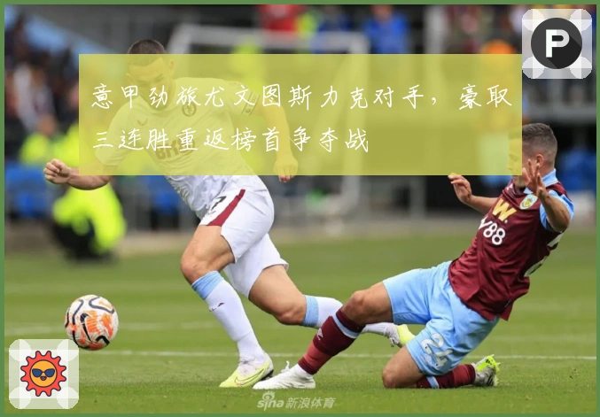 意甲劲旅尤文图斯力克对手，豪取三连胜重返榜首争夺战