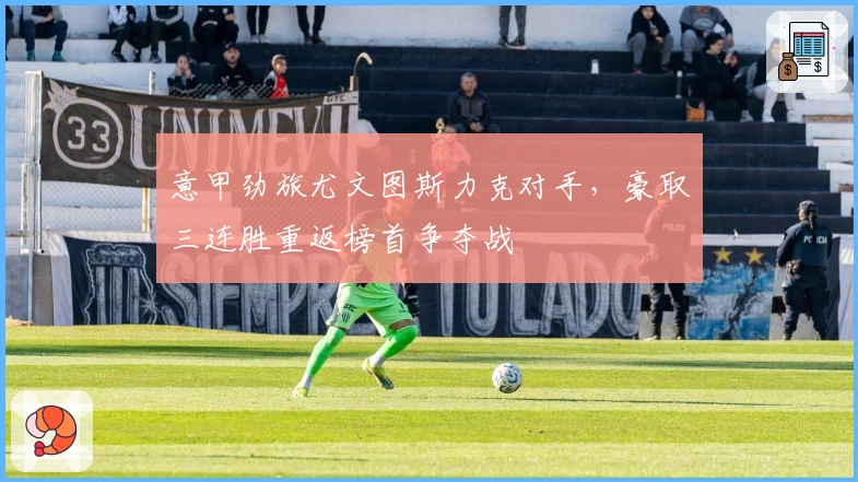 意甲劲旅尤文图斯力克对手，豪取三连胜重返榜首争夺战