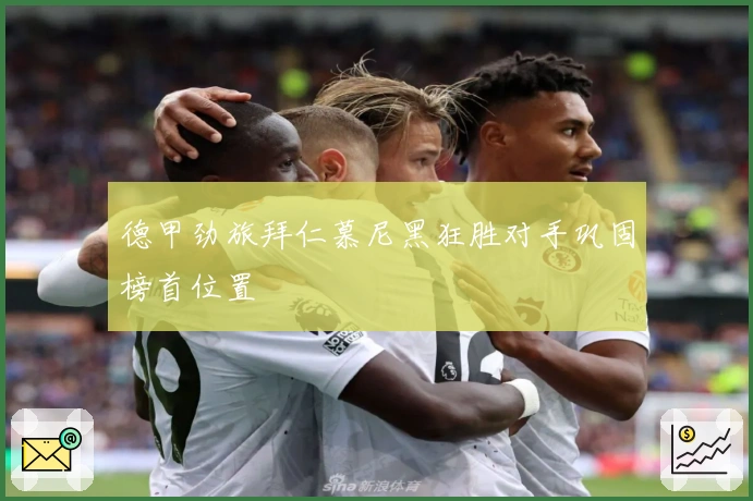 德甲劲旅拜仁慕尼黑狂胜对手巩固榜首位置