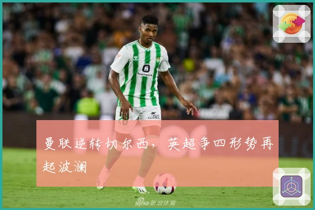 曼联逆转切尔西，英超争四形势再起波澜